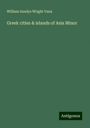 Greek cities & islands of Asia Minor | William Sandys Wright Vaux | Taschenbuch | Paperback | Englisch | 2024 | Antigonos Verlag | EAN 9783388210339