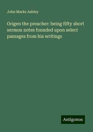 Origen the preacher: being fifty short sermon notes founded upon select passages from his writings | John Marks Ashley | Taschenbuch | Paperback | Englisch | 2024 | Antigonos Verlag