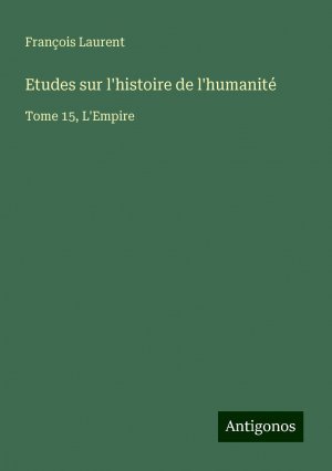 Etudes sur l'histoire de l'humanité | Tome 15, L'Empire | François Laurent | Taschenbuch | Paperback | Französisch | 2024 | Antigonos Verlag | EAN 9783386084079