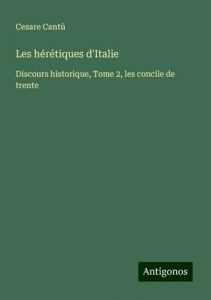 Les hérétiques d'Italie | Discours historique, Tome 2, les concile de trente | Cesare Cantù | Taschenbuch | Paperback | Französisch | 2024 | Antigonos Verlag | EAN 9783386086578