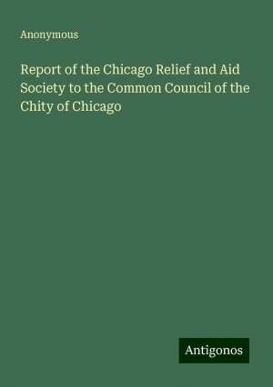 Report of the Chicago Relief and Aid Society to the Common Council of the Chity of Chicago | Anonymous | Taschenbuch | Paperback | Englisch | 2024 | Antigonos Verlag | EAN 9783386227919