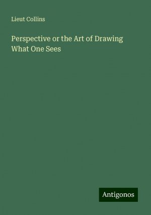 Perspective or the Art of Drawing What One Sees | Lieut Collins | Taschenbuch | Paperback | Englisch | 2024 | Antigonos Verlag | EAN 9783386227735