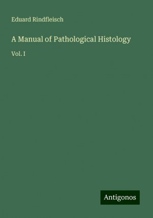 A Manual of Pathological Histology | Vol. I | Eduard Rindfleisch | Taschenbuch | Paperback | Englisch | 2024 | Antigonos Verlag | EAN 9783386226554