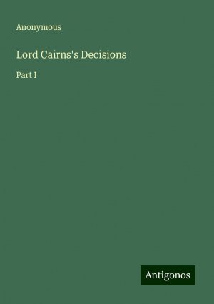 Lord Cairns's Decisions | Part I | Anonymous | Taschenbuch | Paperback | Englisch | 2024 | Antigonos Verlag | EAN 9783386226547