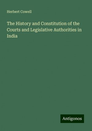 The History and Constitution of the Courts and Legislative Authorities in India | Herbert Cowell | Taschenbuch | Paperback | Englisch | 2024 | Antigonos Verlag | EAN 9783386233057