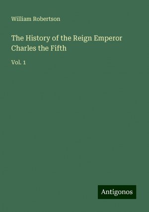 The History of the Reign Emperor Charles the Fifth | Vol. 1 | William Robertson | Taschenbuch | Paperback | Englisch | 2024 | Antigonos Verlag | EAN 9783388246932