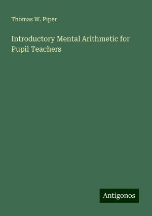 Introductory Mental Arithmetic for Pupil Teachers | Thomas W. Piper | Taschenbuch | Paperback | Englisch | 2024 | Antigonos Verlag | EAN 9783388246833