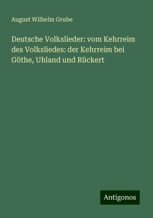 Deutsche Volkslieder: vom Kehrreim des Volksliedes: der Kehrreim bei Göthe, Uhland und Rückert | August Wilhelm Grube | Taschenbuch | Paperback | Deutsch | 2024 | Antigonos Verlag | EAN 9783386359061