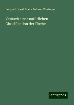 Versuch einer natürlichen Classification der Fische | Leopold Josef Franz Johann Fitzinger | Taschenbuch | Paperback | 56 S. | Deutsch | 2024 | Antigonos Verlag | EAN 9783386355995