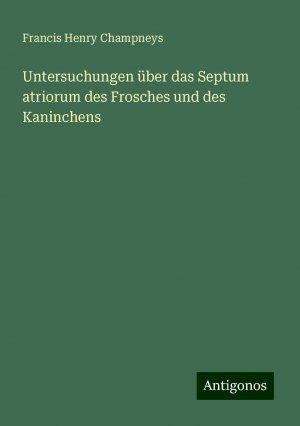 Untersuchungen über das Septum atriorum des Frosches und des Kaninchens | Francis Henry Champneys | Taschenbuch | Booklet | 16 S. | Deutsch | 2024 | Antigonos Verlag | EAN 9783386355551