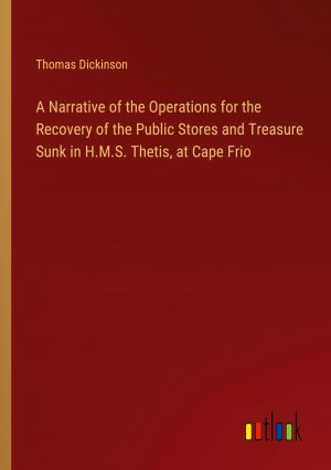 A Narrative of the Operations for the Recovery of the Public Stores and Treasure Sunk in H.M.S. Thetis, at Cape Frio | Thomas Dickinson | Taschenbuch | Paperback | Englisch | 2024 | Outlook Verlag