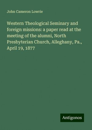 Western Theological Seminary and foreign missions: a paper read at the meeting of the alumni, North Presbyterian Church, Alleghany, Pa., April 19, 1877 | John Cameron Lowrie | Taschenbuch | Booklet