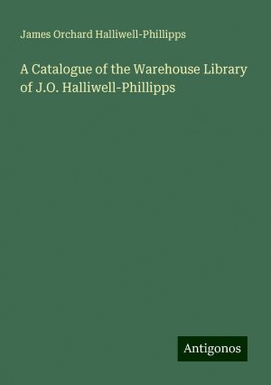 A Catalogue of the Warehouse Library of J.O. Halliwell-Phillipps | James Orchard Halliwell-Phillipps | Taschenbuch | Paperback | Englisch | 2024 | Antigonos Verlag | EAN 9783388301396