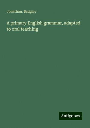 A primary English grammar, adapted to oral teaching | Jonathan. Badgley | Taschenbuch | Paperback | Englisch | 2024 | Antigonos Verlag | EAN 9783388301358