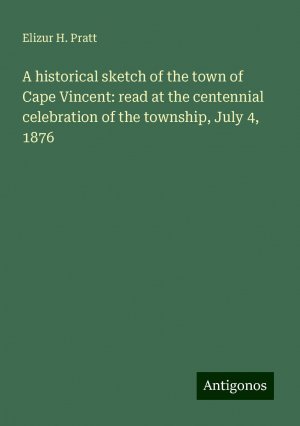 A historical sketch of the town of Cape Vincent: read at the centennial celebration of the township, July 4, 1876 | Elizur H. Pratt | Taschenbuch | Paperback | Englisch | 2024 | Antigonos Verlag