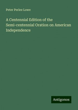 A Centennial Edition of the Semi-centennial Oration on American Independence | Peter Perlee Lowe | Taschenbuch | Paperback | Englisch | 2024 | Antigonos Verlag | EAN 9783388300474