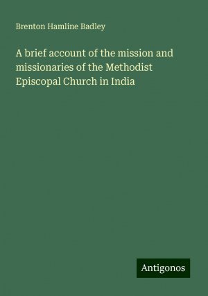 A brief account of the mission and missionaries of the Methodist Episcopal Church in India | Brenton Hamline Badley | Taschenbuch | Paperback | Englisch | 2024 | Antigonos Verlag | EAN 9783388300467