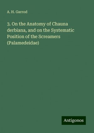 3. On the Anatomy of Chauna derbiana, and on the Systematic Position of the Screamers (Palamedeidae) | A. H. Garrod | Taschenbuch | Booklet | Englisch | 2024 | Antigonos Verlag | EAN 9783388300238