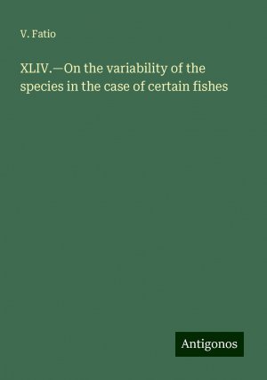 XLIV.¿On the variability of the species in the case of certain fishes | V. Fatio | Taschenbuch | Paperback | Englisch | 2024 | Antigonos Verlag | EAN 9783388298757