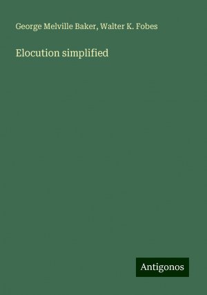 Elocution simplified | George Melville Baker (u. a.) | Taschenbuch | Paperback | Englisch | 2024 | Antigonos Verlag | EAN 9783388203546