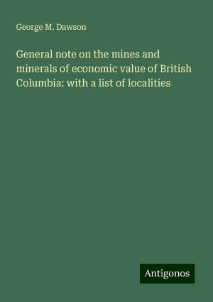 General note on the mines and minerals of economic value of British Columbia: with a list of localities | George M. Dawson | Taschenbuch | Paperback | Englisch | 2024 | Antigonos Verlag