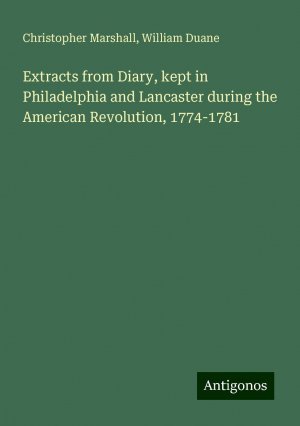 Extracts from Diary, kept in Philadelphia and Lancaster during the American Revolution, 1774-1781 | Christopher Marshall (u. a.) | Taschenbuch | Paperback | Englisch | 2024 | Antigonos Verlag