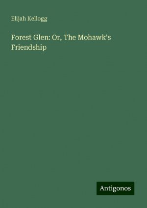 Forest Glen: Or, The Mohawk's Friendship | Elijah Kellogg | Taschenbuch | Paperback | Englisch | 2024 | Antigonos Verlag | EAN 9783388207773