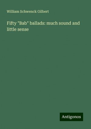 Fifty "Bab" ballads: much sound and little sense | William Schwenck Gilbert | Taschenbuch | Paperback | Englisch | 2024 | Antigonos Verlag | EAN 9783388207520