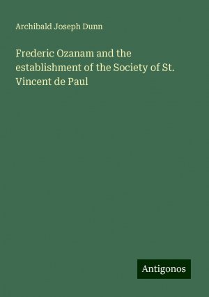 Frederic Ozanam and the establishment of the Society of St. Vincent de Paul | Archibald Joseph Dunn | Taschenbuch | Paperback | Englisch | 2024 | Antigonos Verlag | EAN 9783388207148