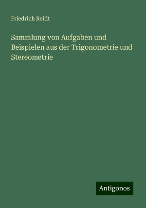 Sammlung von Aufgaben und Beispielen aus der Trigonometrie und Stereometrie | Friedrich Reidt | Taschenbuch | Paperback | 200 S. | Deutsch | 2024 | Antigonos Verlag | EAN 9783386333764