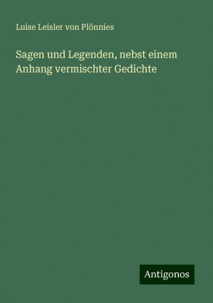 Sagen und Legenden, nebst einem Anhang vermischter Gedichte | Luise Leisler von Plönnies | Taschenbuch | Paperback | 196 S. | Deutsch | 2024 | Antigonos Verlag | EAN 9783386333740