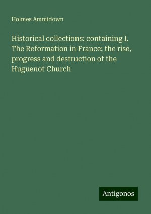 Historical collections: containing I. The Reformation in France; the rise, progress and destruction of the Huguenot Church | Holmes Ammidown | Taschenbuch | Paperback | Englisch | 2024