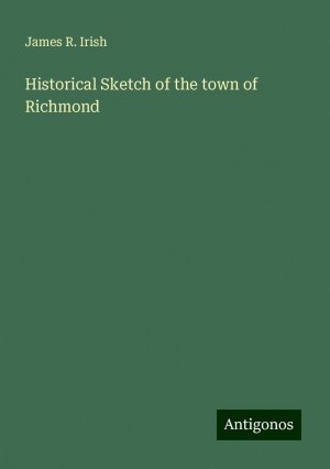 Historical Sketch of the town of Richmond | James R. Irish | Taschenbuch | Paperback | Englisch | 2024 | Antigonos Verlag | EAN 9783388213811