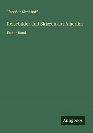 neues Buch – Theodor Kirchhoff – Reisebilder und Skizzen aus Amerika | Erster Band | Theodor Kirchhoff | Taschenbuch | Paperback | 472 S. | Deutsch | 2024 | Antigonos Verlag | EAN 9783386331777