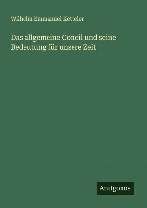 Das allgemeine Concil und seine Bedeutung für unsere Zeit | Wilhelm Emmanuel Ketteler | Taschenbuch | Paperback | 152 S. | Deutsch | 2024 | Antigonos Verlag | EAN 9783386134460