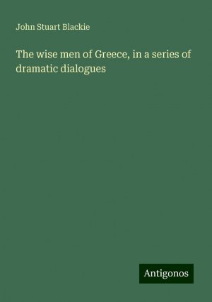 The wise men of Greece, in a series of dramatic dialogues | John Stuart Blackie | Taschenbuch | Paperback | Englisch | 2024 | Antigonos Verlag | EAN 9783388222929