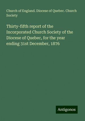 Thirty-fifth report of the Incorporated Church Society of the Diocese of Quebec, for the year ending 31st December, 1876 | Church of England. Diocese of Quebec. Church Society | Taschenbuch | Englisch