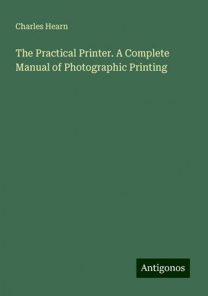 The Practical Printer. A Complete Manual of Photographic Printing | Charles Hearn | Taschenbuch | Paperback | Englisch | 2024 | Antigonos Verlag | EAN 9783388232775