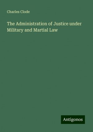 The Administration of Justice under Military and Martial Law | Charles Clode | Taschenbuch | Paperback | Englisch | 2024 | Antigonos Verlag | EAN 9783388225135