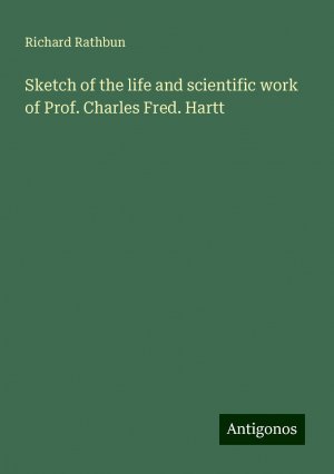 Sketch of the life and scientific work of Prof. Charles Fred. Hartt | Richard Rathbun | Taschenbuch | Paperback | Englisch | 2024 | Antigonos Verlag | EAN 9783388022567