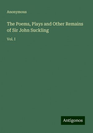 The Poems, Plays and Other Remains of Sir John Suckling | Vol. I | Anonymous | Taschenbuch | Paperback | Englisch | 2024 | Antigonos Verlag | EAN 9783388225982