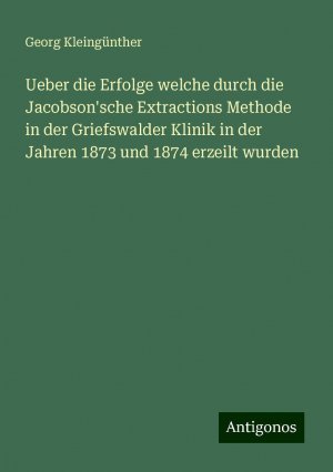 Ueber die Erfolge welche durch die Jacobson'sche Extractions Methode in der Griefswalder Klinik in der Jahren 1873 und 1874 erzeilt wurden | Georg Kleingünther | Taschenbuch | Paperback | 40 S. | 2024