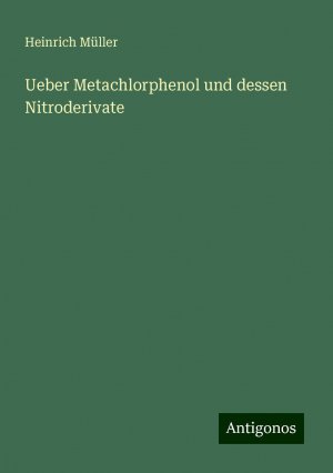 Ueber Metachlorphenol und dessen Nitroderivate | Heinrich Müller | Taschenbuch | Paperback | 36 S. | Deutsch | 2024 | Antigonos Verlag | EAN 9783386353311