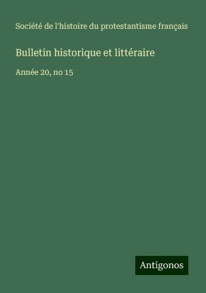 Bulletin historique et littéraire | Année 20, no 15 | Société de l'histoire du protestantisme français | Taschenbuch | Paperback | Französisch | 2024 | Antigonos Verlag | EAN 9783388139968