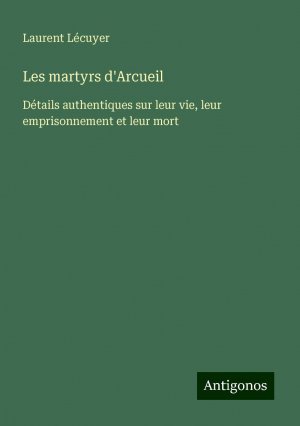 Les martyrs d'Arcueil | Détails authentiques sur leur vie, leur emprisonnement et leur mort | Laurent Lécuyer | Taschenbuch | Paperback | Französisch | 2024 | Antigonos Verlag | EAN 9783388139418