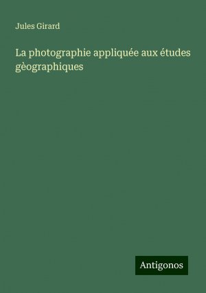 La photographie appliquée aux études gèographiques | Jules Girard | Taschenbuch | Paperback | Französisch | 2024 | Antigonos Verlag | EAN 9783388139371