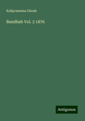 Bandhab Vol. 3 1876 | Kaliprasanna Ghosh | Taschenbuch | Paperback | Englisch | 2024 | Antigonos Verlag | EAN 9783388319193