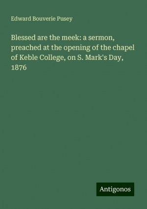 Blessed are the meek: a sermon, preached at the opening of the chapel of Keble College, on S. Mark's Day, 1876 | Edward Bouverie Pusey | Taschenbuch | Paperback | Englisch | 2024 | Antigonos Verlag