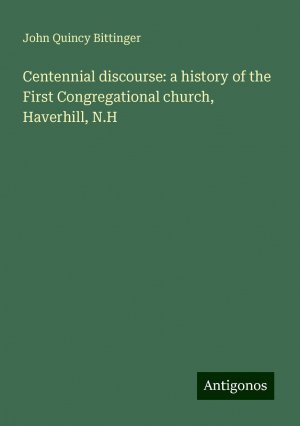 Centennial discourse: a history of the First Congregational church, Haverhill, N.H | John Quincy Bittinger | Taschenbuch | Paperback | Englisch | 2024 | Antigonos Verlag | EAN 9783388316864