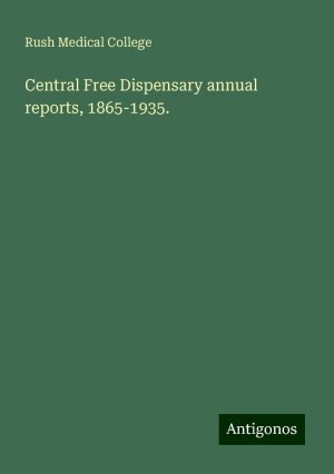 Central Free Dispensary annual reports, 1865-1935. | Rush Medical College | Taschenbuch | Booklet | Englisch | 2024 | Antigonos Verlag | EAN 9783388316529